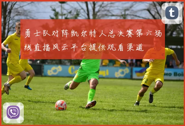 勇士队对阵凯尔特人总决赛第六场线直播风云平台提供观看渠道