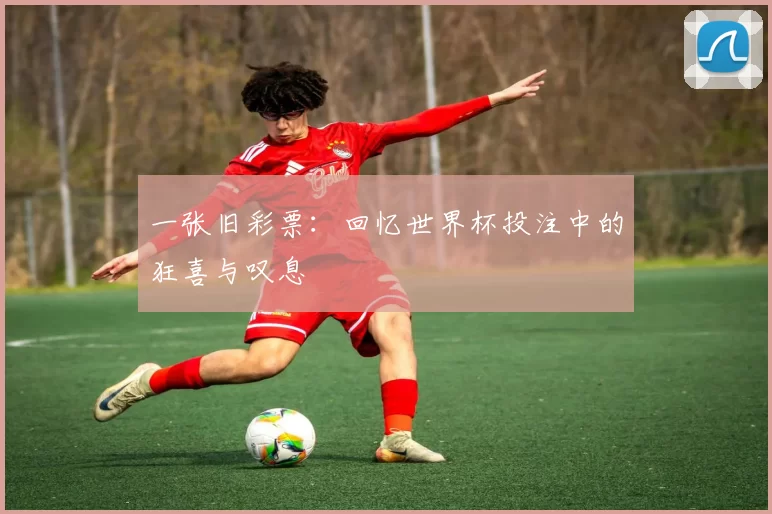 一张旧彩票:回忆世界杯投注中的狂喜与叹息