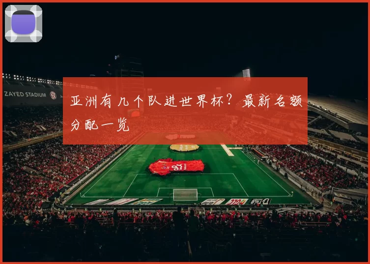 亚洲有几个队进世界杯?最新名额分配一览