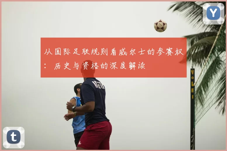 从国际足联规则看威尔士的参赛权:历史与资格的深度解读