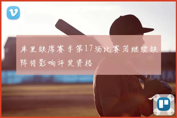 库里缺席赛季第17场比赛若继续缺阵将影响评奖资格