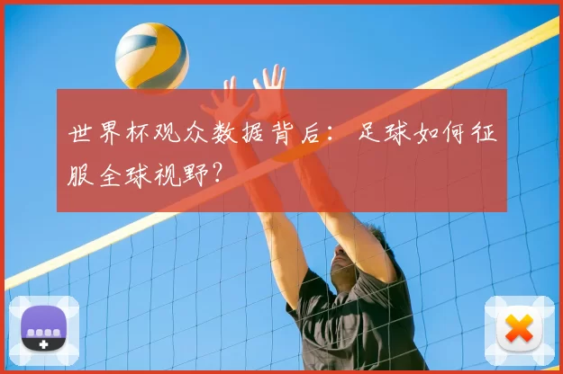 世界杯观众数据背后：足球如何征服全球视野？