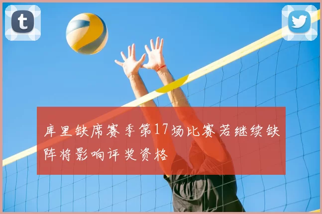 库里缺席赛季第17场比赛若继续缺阵将影响评奖资格