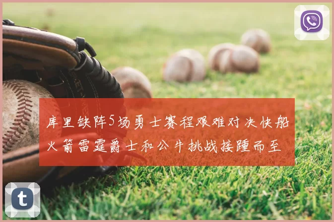 库里缺阵5场勇士赛程艰难对决快船火箭雷霆爵士和公牛挑战接踵而至