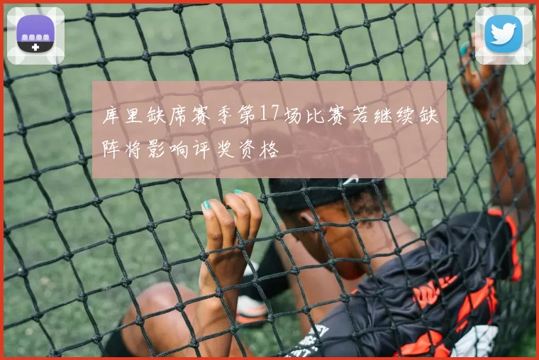 库里缺席赛季第17场比赛若继续缺阵将影响评奖资格