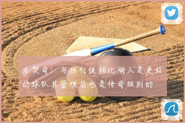 东契奇:与独行侠相比湖人是更好的球队其管理层也是传奇级别的
