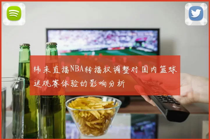纬来直播NBA转播权调整对国内篮球迷观赛体验的影响分析