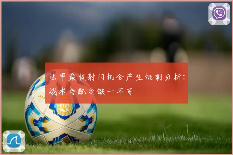 法甲最佳射门机会产生机制分析：战术与配合缺一不可