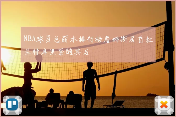 NBA球员总薪水排行榜詹姆斯居首杜兰特库里紧随其后