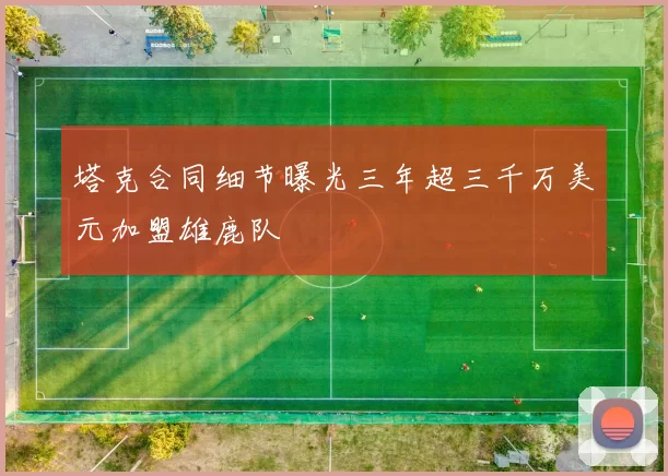 塔克合同细节曝光三年超三千万美元加盟雄鹿队