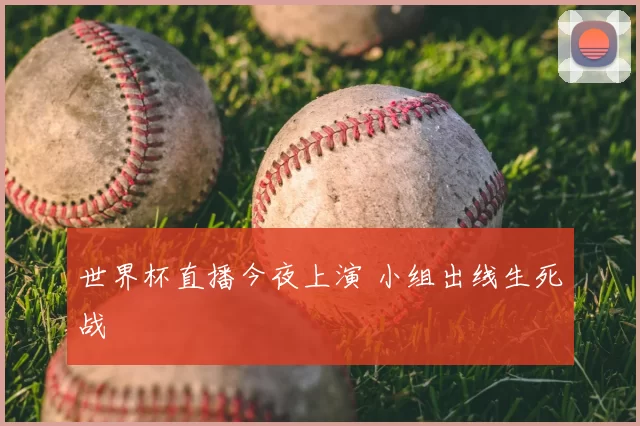 世界杯直播今夜上演 小组出线生死战
