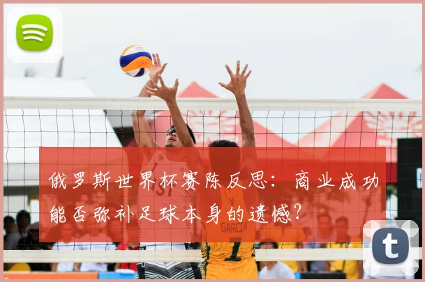 俄罗斯世界杯赛陈反思:商业成功能否弥补足球本身的遗憾?