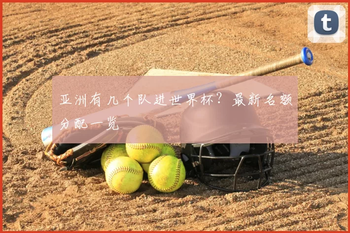 亚洲有几个队进世界杯？最新名额分配一览