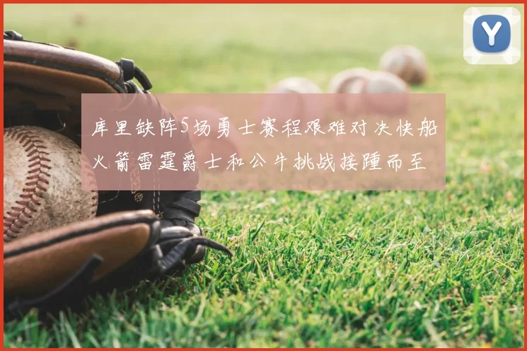 库里缺阵5场勇士赛程艰难对决快船火箭雷霆爵士和公牛挑战接踵而至