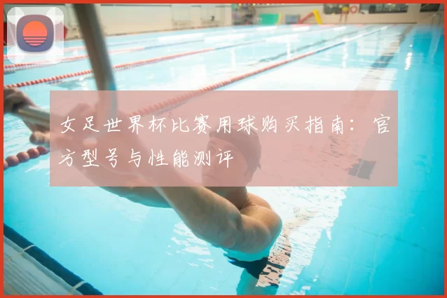 女足世界杯比赛用球购买指南：官方型号与性能测评