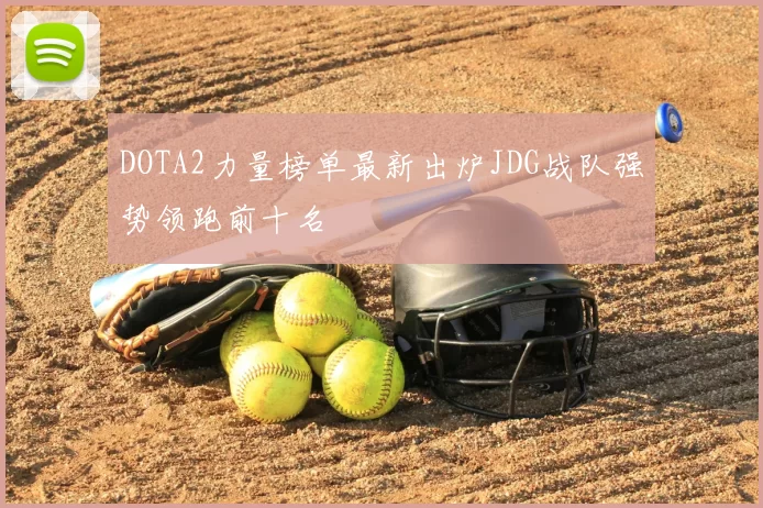 DOTA2力量榜单最新出炉JDG战队强势领跑前十名