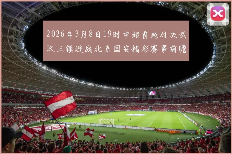 2026年3月8日19时中超首轮对决武汉三镇迎战北京国安精彩赛事前瞻