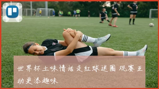 世界杯土味情话走红球迷圈 观赛互动更添趣味