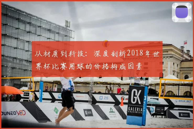 从材质到科技：深度剖析2018年世界杯比赛用球的价格构成因素