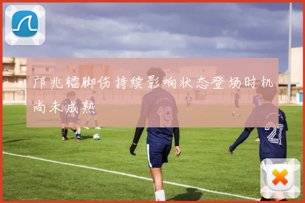 邝兆镭脚伤持续影响状态登场时机尚未成熟