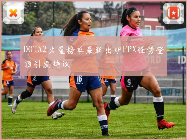 DOTA2力量榜单最新出炉FPX强势登顶引发热议