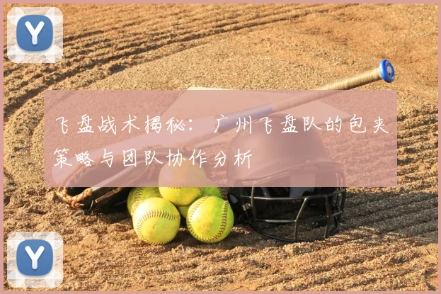 飞盘战术揭秘：广州飞盘队的包夹策略与团队协作分析