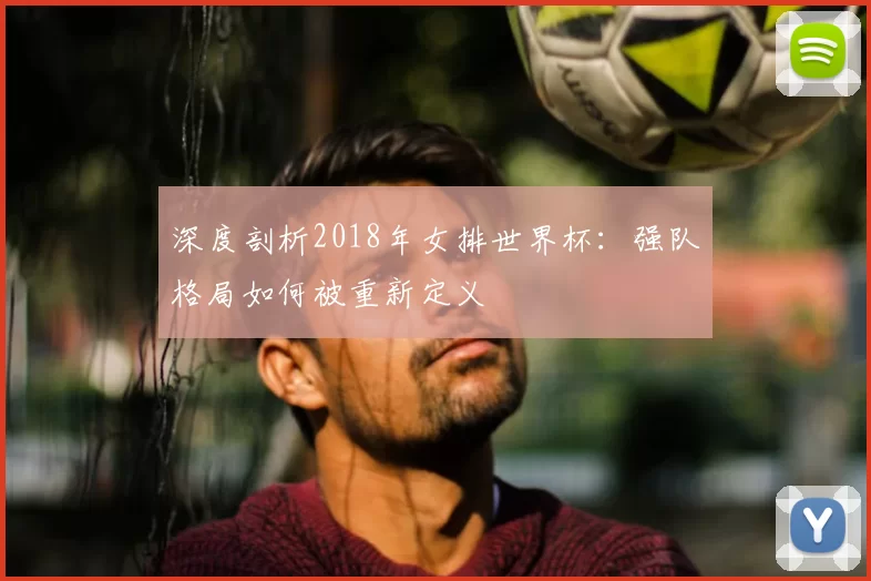 深度剖析2018年女排世界杯：强队格局如何被重新定义