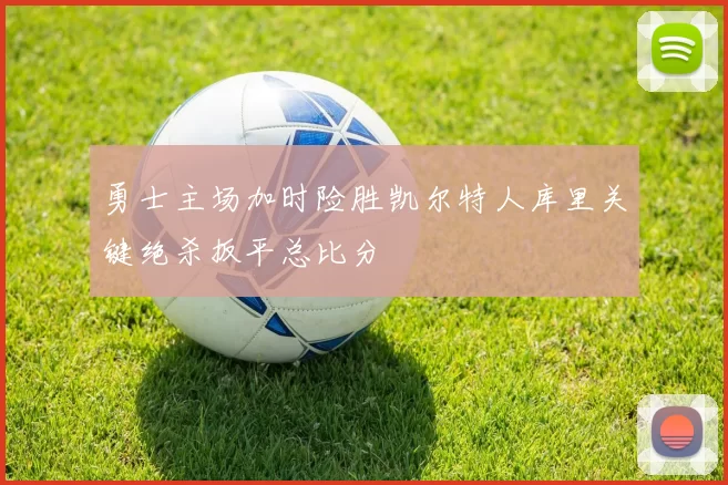 勇士主场加时险胜凯尔特人库里关键绝杀扳平总比分