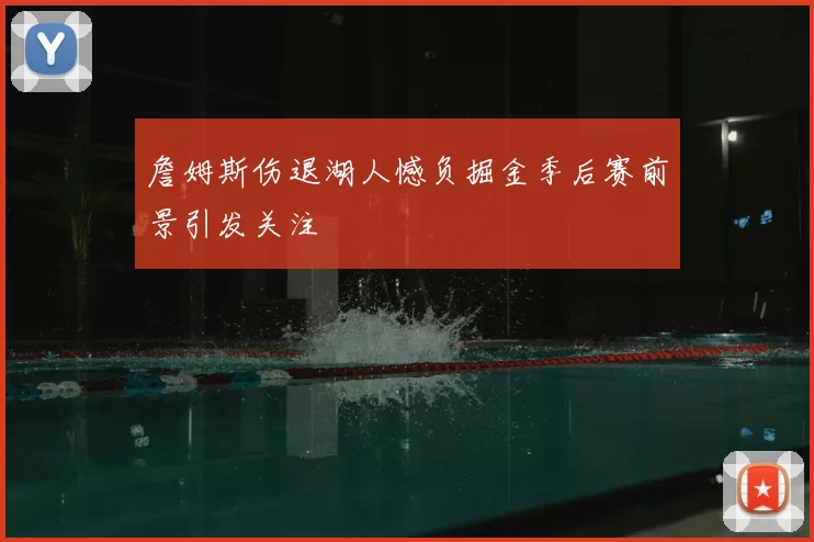 詹姆斯伤退湖人憾负掘金季后赛前景引发关注