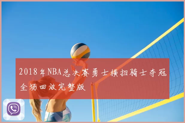 2018年NBA总决赛勇士横扫骑士夺冠全场回放完整版