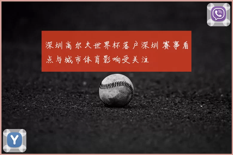 深圳高尔夫世界杯落户深圳 赛事看点与城市体育影响受关注