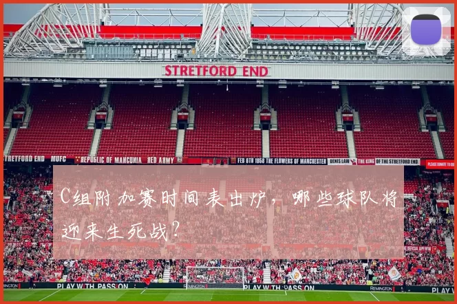 C组附加赛时间表出炉,哪些球队将迎来生死战?