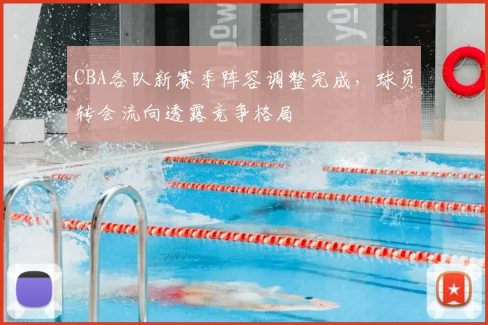 CBA各队新赛季阵容调整完成，球员转会流向透露竞争格局
