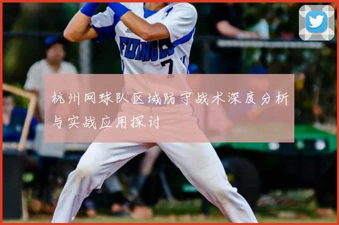杭州网球队区域防守战术深度分析与实战应用探讨