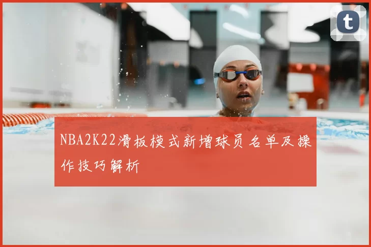 NBA2K22滑板模式新增球员名单及操作技巧解析