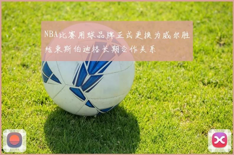NBA比赛用球品牌正式更换为威尔胜结束斯伯迪格长期合作关系