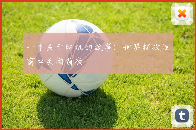 一个关于时机的故事：世界杯投注窗口关闭前夜