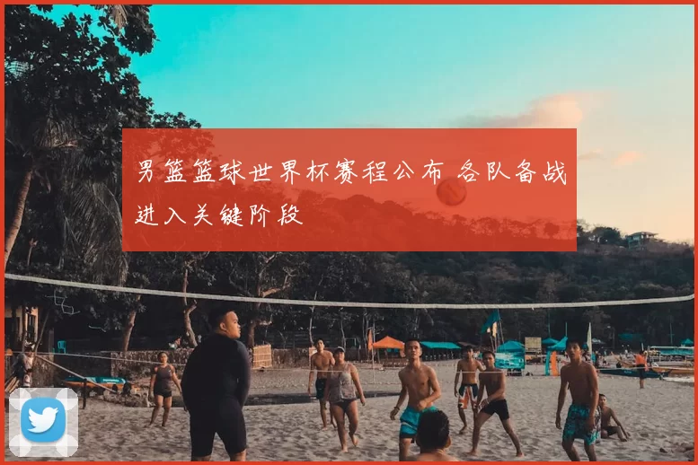 男篮篮球世界杯赛程公布 各队备战进入关键阶段