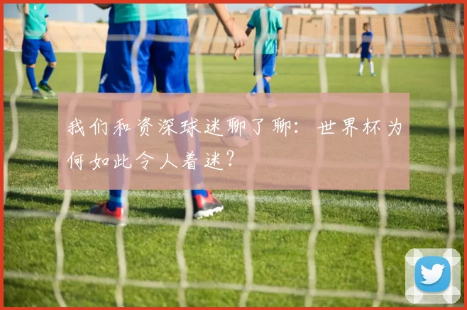 我们和资深球迷聊了聊：世界杯为何如此令人着迷？