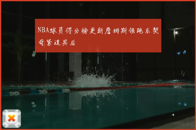 NBA球员得分榜更新詹姆斯领跑东契奇紧追其后