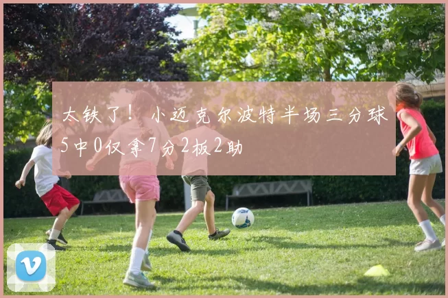太铁了!小迈克尔波特半场三分球5中0仅拿7分2板2助