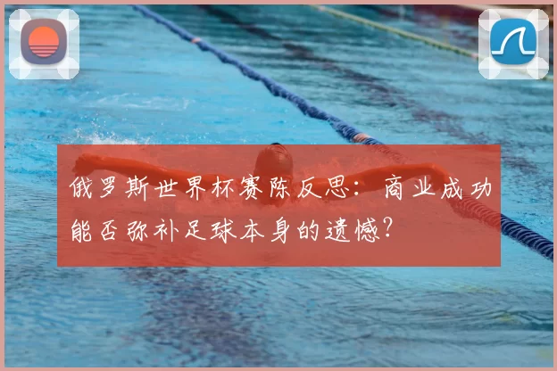 俄罗斯世界杯赛陈反思：商业成功能否弥补足球本身的遗憾？
