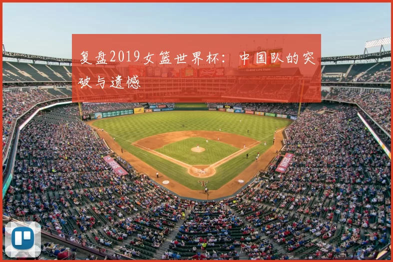 复盘2019女篮世界杯:中国队的突破与遗憾