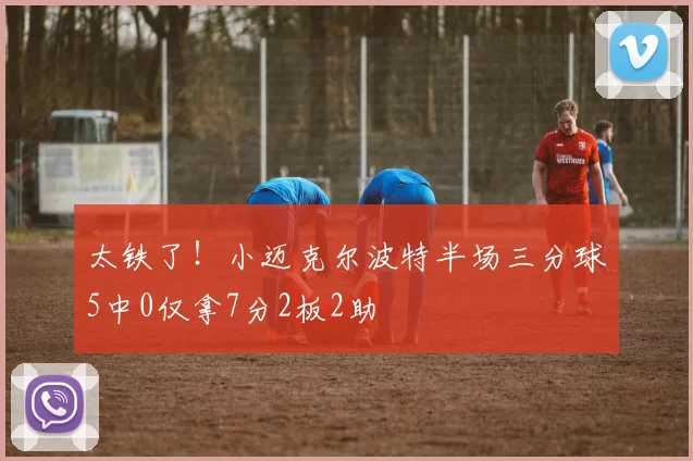 太铁了!小迈克尔波特半场三分球5中0仅拿7分2板2助