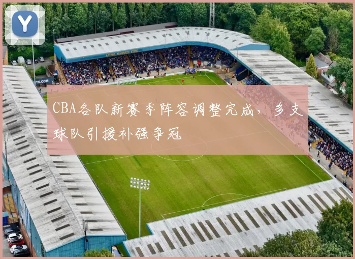 CBA各队新赛季阵容调整完成，多支球队引援补强争冠
