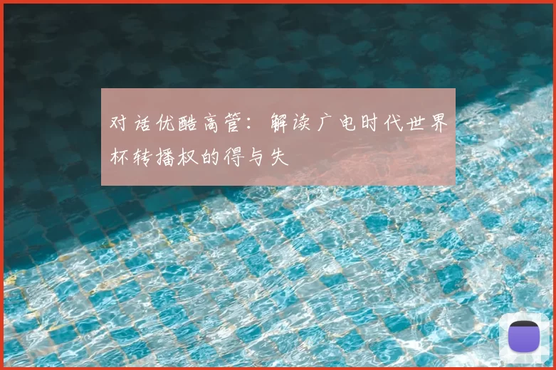 对话优酷高管：解读广电时代世界杯转播权的得与失