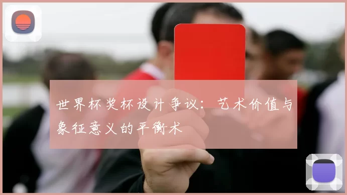 世界杯奖杯设计争议:艺术价值与象征意义的平衡术
