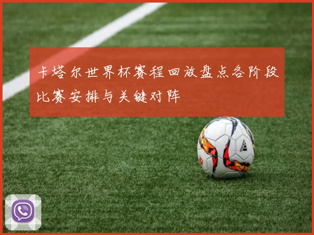 卡塔尔世界杯赛程回放盘点各阶段比赛安排与关键对阵